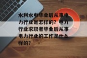 水利水电毕业后从事电力行业是怎样的？电力行业求职者毕业后从事电力行业的工作是什么样的？