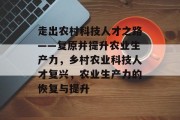 走出农村科技人才之路——复原并提升农业生产力，乡村农业科技人才复兴，农业生产力的恢复与提升