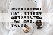 足球体育生毕业后能干什么？，足球体育生毕业后可以从事以下职业，教练、运动员、媒体工作人员等。