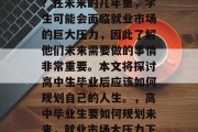 高中毕业后应该做什么？在未来的几年里，学生可能会面临就业市场的巨大压力，因此了解他们未来需要做的事情非常重要。本文将探讨高中生毕业后应该如何规划自己的人生。，高中毕业生要如何规划未来，就业市场大压力下的明智选择