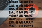 毕业季的来临意味着学生们将开始他们的大学生活。无论你选择哪所大学，或者你的专业是什么，毕业季都是一年中最具挑战性和乐趣的时期之一。，一年中最忙碌、压力最大的大学季来了！你准备好迎接挑战了吗？