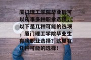 厦门理工学院毕业后可以从事多种职业选择，以下是几种可能的选项，厦门理工学院毕业生有啥职业选择？这里有几种可能的选择！