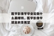 医学影像学毕业后做什么最赚钱，医学影像学就业前景展望
