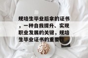 规培生毕业后拿的证书，一种自我提升、实现职业发展的关键，规培生毕业证书的重要性
