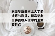 职高毕业生再上大学的迷茫与选择，职高毕业生要面临人生中的重大转折点