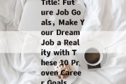 Title: Future Job Goals，Make Your Dream Job a Reality with These 10 Proven Career Goals