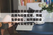 传媒生毕业后做的职业选择与价值实现，传媒生毕业后，如何做职业选择与实现价值