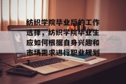 纺织学院毕业后的工作选择，纺织学院毕业生应如何根据自身兴趣和市场需求进行职业规划？