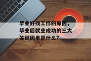 毕业好找工作的原因，毕业后就业成功的三大关键因素是什么？