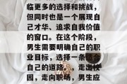 毕业后的男生，是一个全新的阶段。他们将面临更多的选择和挑战，但同时也是一个展现自己才华、追求自我价值的窗口。在这个阶段，男生需要明确自己的职业目标，选择一条适合自己的道路。，走出校园，走向职场，男生应如何明确职业目标并寻找适合自己的道路