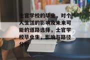 士官学校的毕业，对个人生活的影响及未来可能的道路选择，士官学校毕业生，影响与路径分析