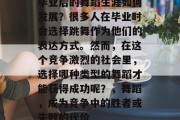 毕业后的舞蹈生涯如何发展？很多人在毕业时会选择跳舞作为他们的表达方式。然而，在这个竞争激烈的社会里，选择哪种类型的舞蹈才能获得成功呢？，舞蹈，成为竞争中的胜者或失败的代价