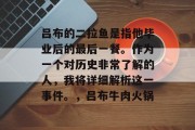 吕布的二拉鱼是指他毕业后的最后一餐。作为一个对历史非常了解的人，我将详细解析这一事件。，吕布牛肉火锅