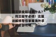 荷兰毕业后注意什么？，荷兰留学必读！这篇详解将帮你掌握海外求学的全部攻略。