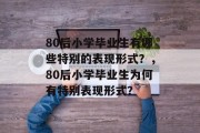 80后小学毕业生有哪些特别的表现形式？，80后小学毕业生为何有特别表现形式？
