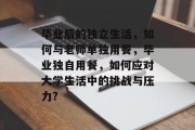 毕业后的独立生活，如何与老师单独用餐，毕业独自用餐，如何应对大学生活中的挑战与压力?