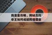 我是皇攻略，揭秘古代帝王如何成就辉煌霸业