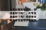 大专计算机毕业生，你准备好了吗？，大专生准备好了吗？求职季攻略及常见面试问题解析