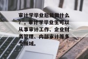 审计学毕业后能做什么？，审计学毕业生可以从事审计工作、企业财务管理、内部审计等多个领域。
