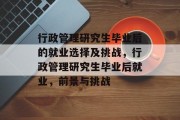 行政管理研究生毕业后的就业选择及挑战，行政管理研究生毕业后就业，前景与挑战