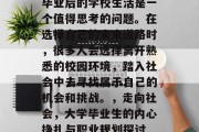毕业后的学校生活是一个值得思考的问题。在选择自己的未来道路时，很多人会选择离开熟悉的校园环境，踏入社会中去寻找属于自己的机会和挑战。，走向社会，大学毕业生的内心挣扎与职业规划探讨