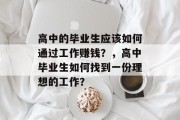 高中的毕业生应该如何通过工作赚钱？，高中毕业生如何找到一份理想的工作？