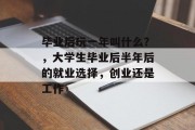 毕业后玩一年叫什么？，大学生毕业后半年后的就业选择，创业还是工作