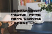 牧民兽医毕业后的证照分类及作用，牧民兽医的执业证书有哪些种类？其作用是什么？