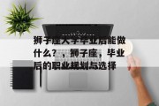 狮子座大学毕业后能做什么？，狮子座，毕业后的职业规划与选择