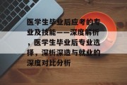医学生毕业后应考的专业及技能——深度解析，医学生毕业后专业选择，深析深造与就业的深度对比分析
