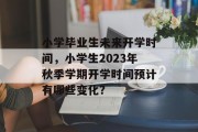小学毕业生未来开学时间，小学生2023年秋季学期开学时间预计有哪些变化？