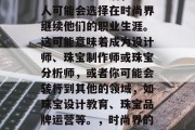 珠宝专业毕业后，许多人可能会选择在时尚界继续他们的职业生涯。这可能意味着成为设计师、珠宝制作师或珠宝分析师，或者你可能会转行到其他的领域，如珠宝设计教育、珠宝品牌运营等。，时尚界的设计师职业前景分析
