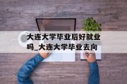 大连大学毕业后好就业吗_大连大学毕业去向