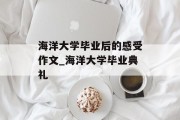 海洋大学毕业后的感受作文_海洋大学毕业典礼