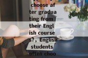 What major do English students typically choose after graduating from their English courses?，English students often choose to study dialect or linguaistics.