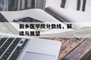 新乡医学院分数线，解读与展望