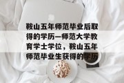 鞍山五年师范毕业后取得的学历—师范大学教育学士学位，鞍山五年师范毕业生获得的学历