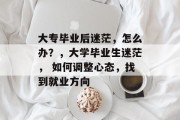 大专毕业后迷茫，怎么办？，大学毕业生迷茫， 如何调整心态，找到就业方向