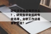 研究生毕业后都干什么？，研究生毕业后的专业选择，全职工作还是兼职创业?
