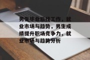 男生毕业后找工作，就业市场与趋势，男生成绩提升职场竞争力，就业市场与趋势分析