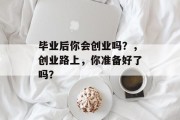毕业后你会创业吗？，创业路上，你准备好了吗？