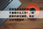 在搞笑毕业后的你们都干着些什么工作？，校园里的疯狂兼职，笑点与现实的交织
