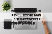 为何大学毕业生找不到工作？，就业难归其因，分析导致大学生找工作困难的种种因素
