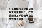 广东黄埔技工学校毕业生文凭重要吗？，广东黄埔技工学校的毕业生文凭是否重要