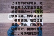 在毕业后找工作时，许多学生都会考虑选择自己理想的考研地点。考研是每个大学生深思熟虑的问题之一，涉及到很多因素，如学习环境、教育资源、地理位置等等。因此，在选择考研地点时，需要综合考虑。，考研地的选择，全方位考量后才做决定！