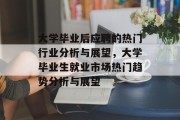 大学毕业后应聘的热门行业分析与展望，大学毕业生就业市场热门趋势分析与展望