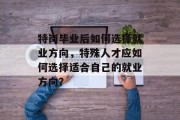特岗毕业后如何选择就业方向，特殊人才应如何选择适合自己的就业方向？