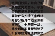 毕业多年后，你终于决定回归校园，为自己的梦想去努力奋斗。毕业后的你是不是已经决定要做什么？接下来我将为你分析几个适合你的方向。，十年磨一剑，毕业后的职业规划迷茫？有哪些方向值得你坚持？