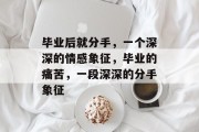 毕业后就分手，一个深深的情感象征，毕业的痛苦，一段深深的分手象征