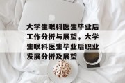 大学生眼科医生毕业后工作分析与展望，大学生眼科医生毕业后职业发展分析及展望